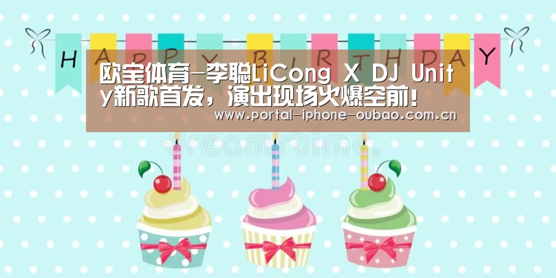欧宝体育-李聪LiCong X DJ Unity新歌首发，演