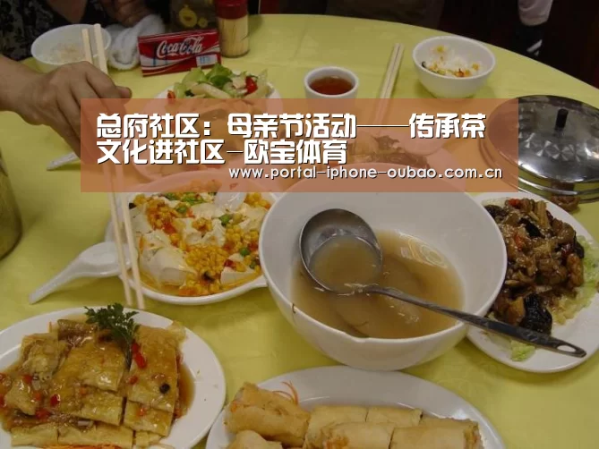 总府社区:母亲节活动——传承茶文化进社区-欧宝体育(图3) 欧宝体育